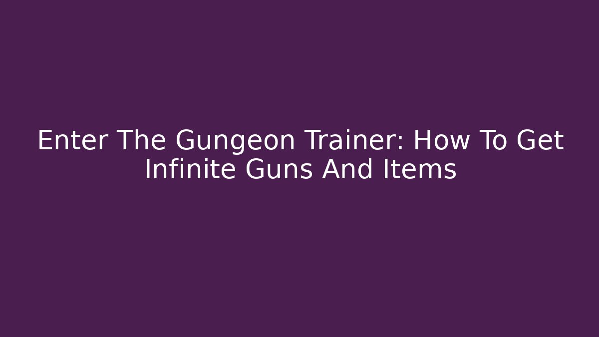 Enter The Gungeon Trainer: How To Get Infinite Guns And Items