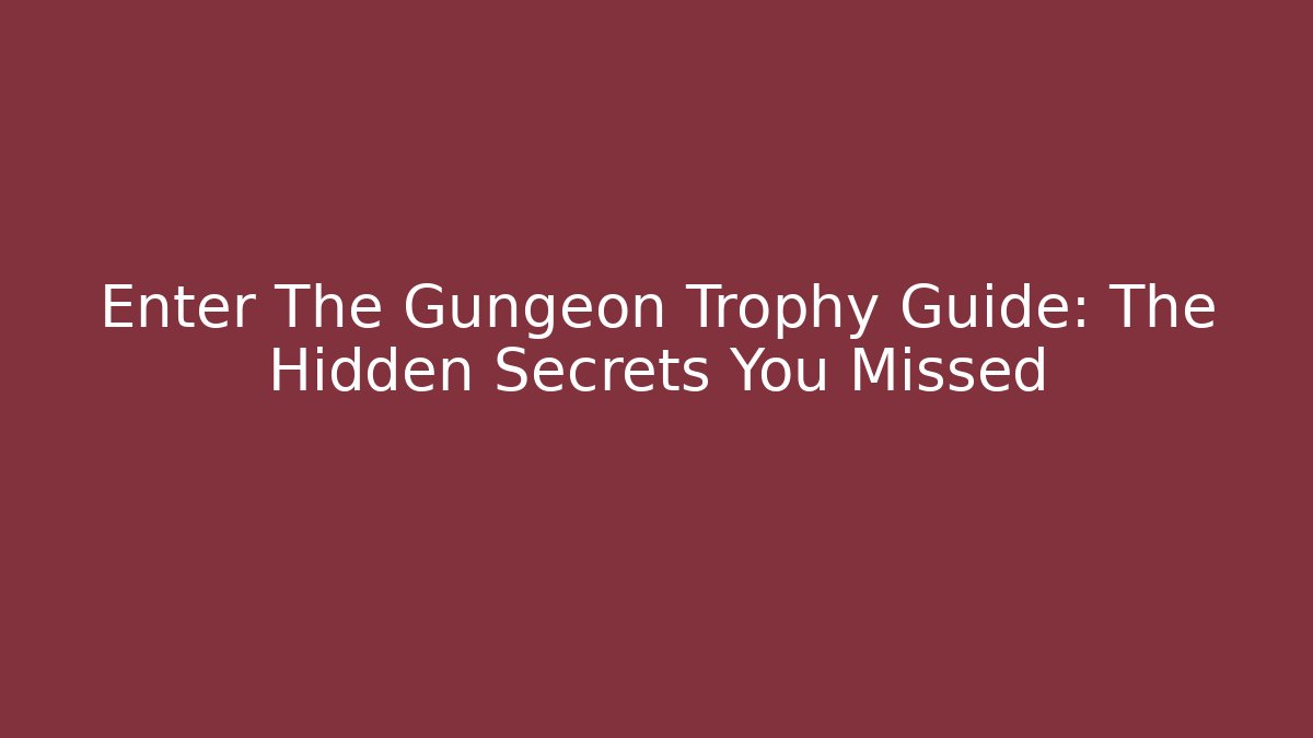 Enter The Gungeon Trophy Guide: The Hidden Secrets You Missed
