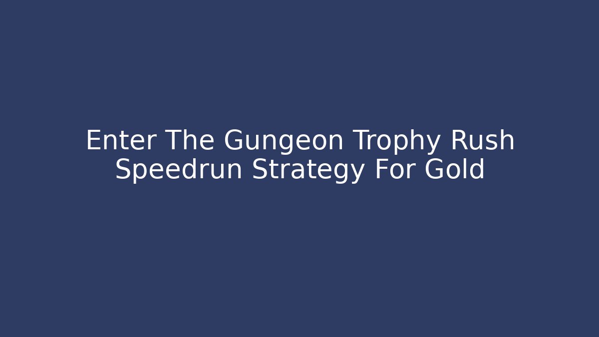 Enter The Gungeon Trophy Rush Speedrun Strategy For Gold - NADclinic