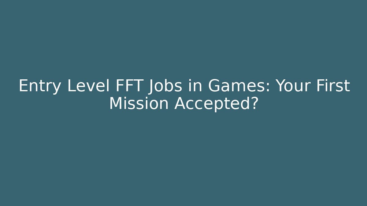 Entry Level FFT Jobs in Games: Your First Mission Accepted?