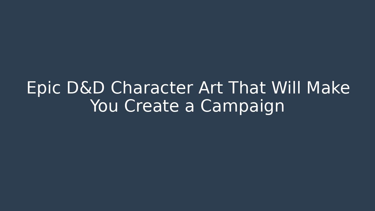 Epic D&D Character Art That Will Make You Create a Campaign