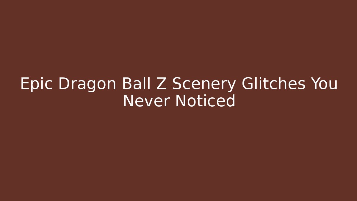 Epic Dragon Ball Z Scenery Glitches You Never Noticed