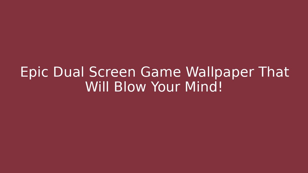 Epic Dual Screen Game Wallpaper That Will Blow Your Mind!