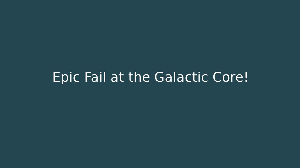 Epic Fail at the Galactic Core!