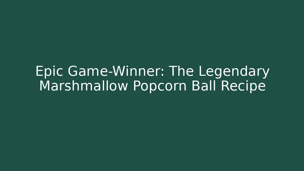 Epic Game-Winner: The Legendary Marshmallow Popcorn Ball Recipe - NADclinic