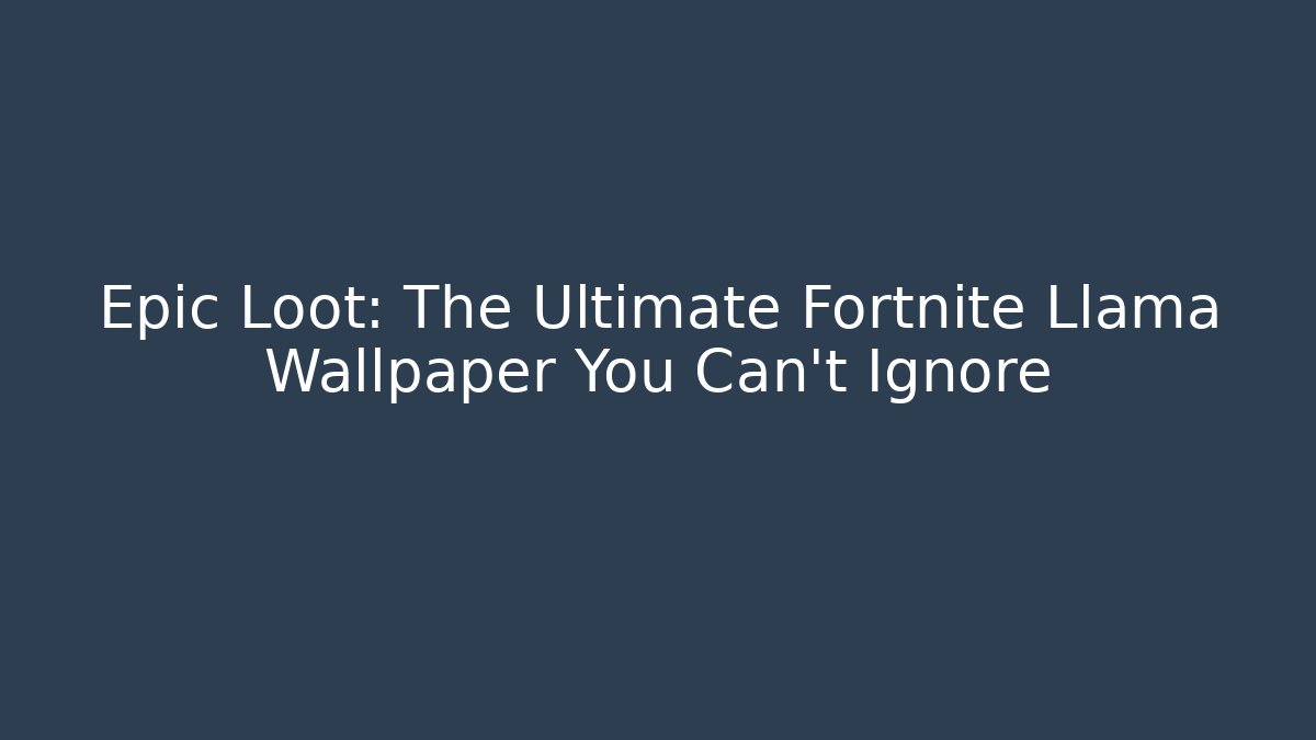 Epic Loot: The Ultimate Fortnite Llama Wallpaper You Can't Ignore
