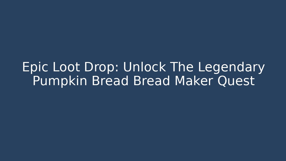 Epic Loot Drop: Unlock The Legendary Pumpkin Bread Bread Maker Quest