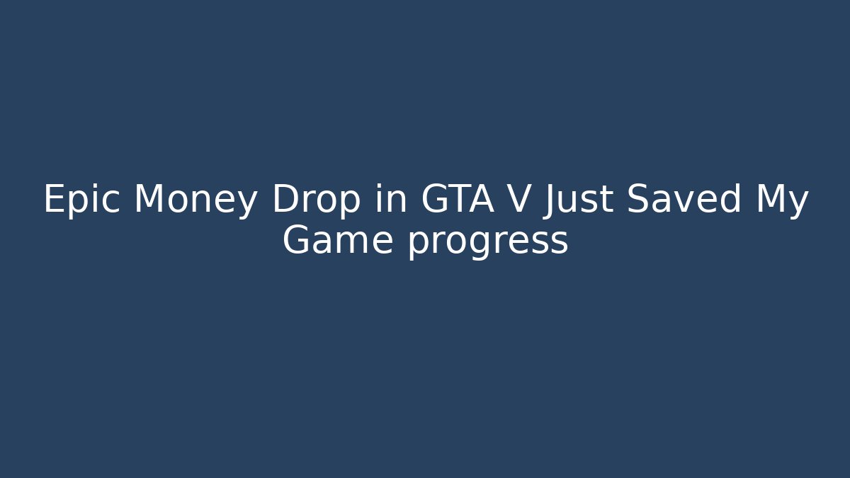Epic Money Drop in GTA V Just Saved My Game progress