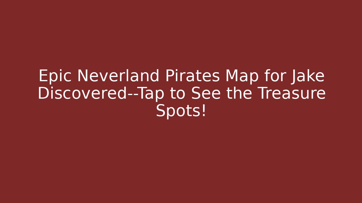 Epic Neverland Pirates Map for Jake Discovered—Tap to See the Treasure Spots!