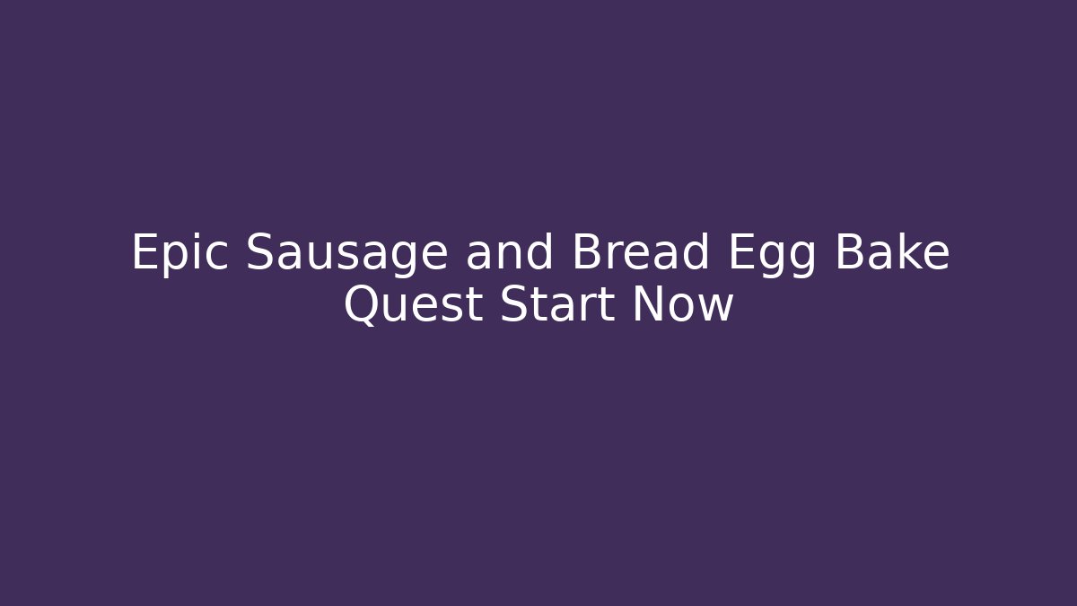 Epic Sausage and Bread Egg Bake Quest Start Now - NADclinic