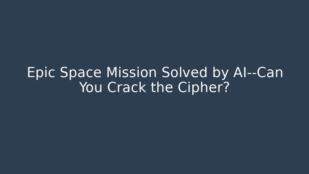 Epic Space Mission Solved by AI—Can You Crack the Cipher?