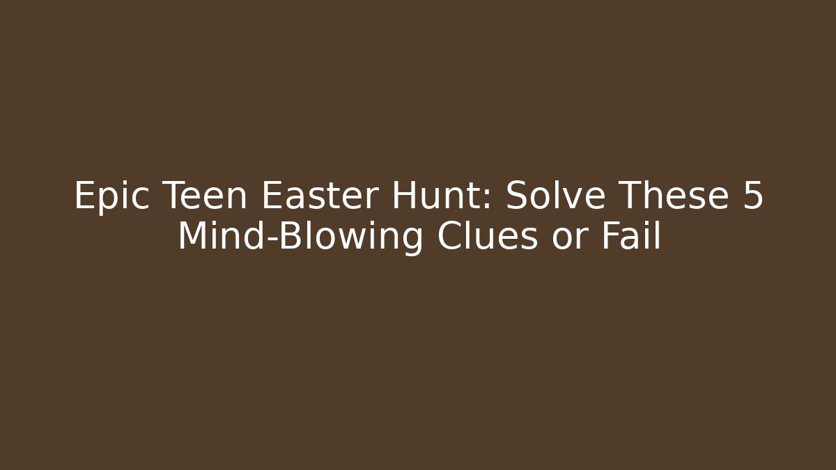 Epic Teen Easter Hunt: Solve These 5 Mind-Blowing Clues or Fail