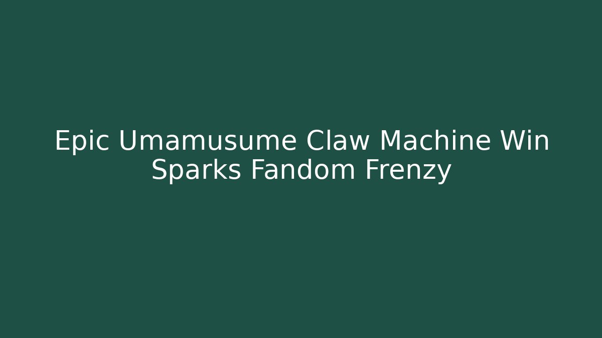 Epic Umamusume Claw Machine Win Sparks Fandom Frenzy