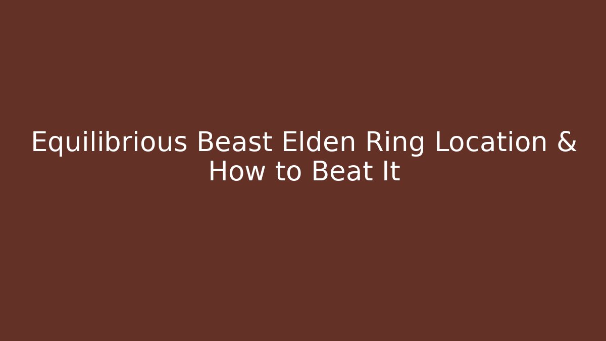 Equilibrious Beast Elden Ring Location & How to Beat It