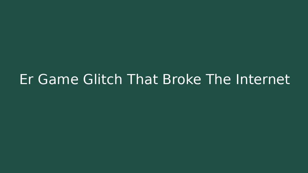 Er Game Glitch That Broke The Internet