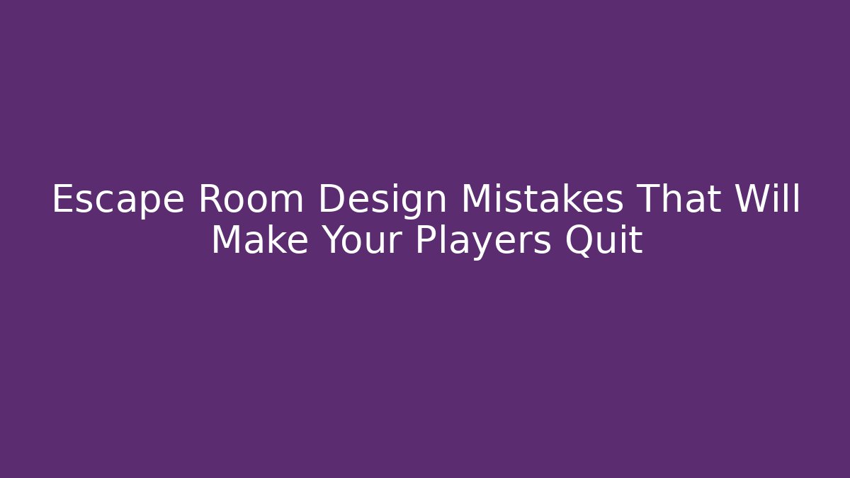 Escape Room Design Mistakes That Will Make Your Players Quit