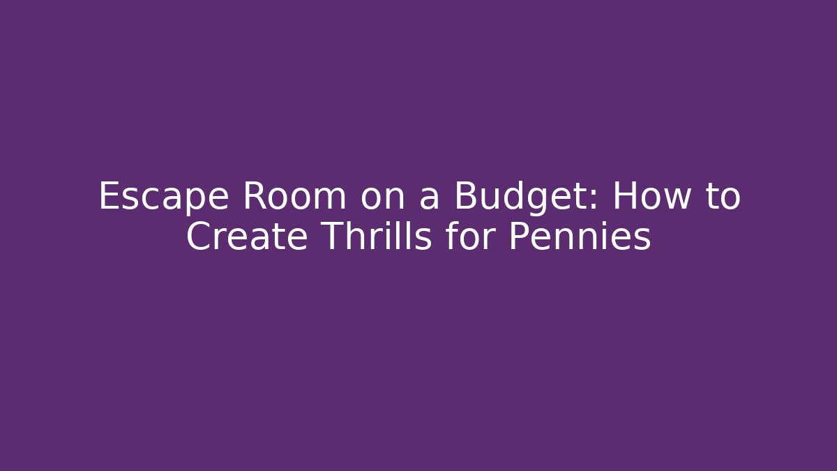 Escape Room on a Budget: How to Create Thrills for Pennies