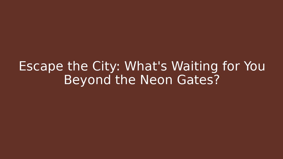 Escape the City: What’s Waiting for You Beyond the Neon Gates?