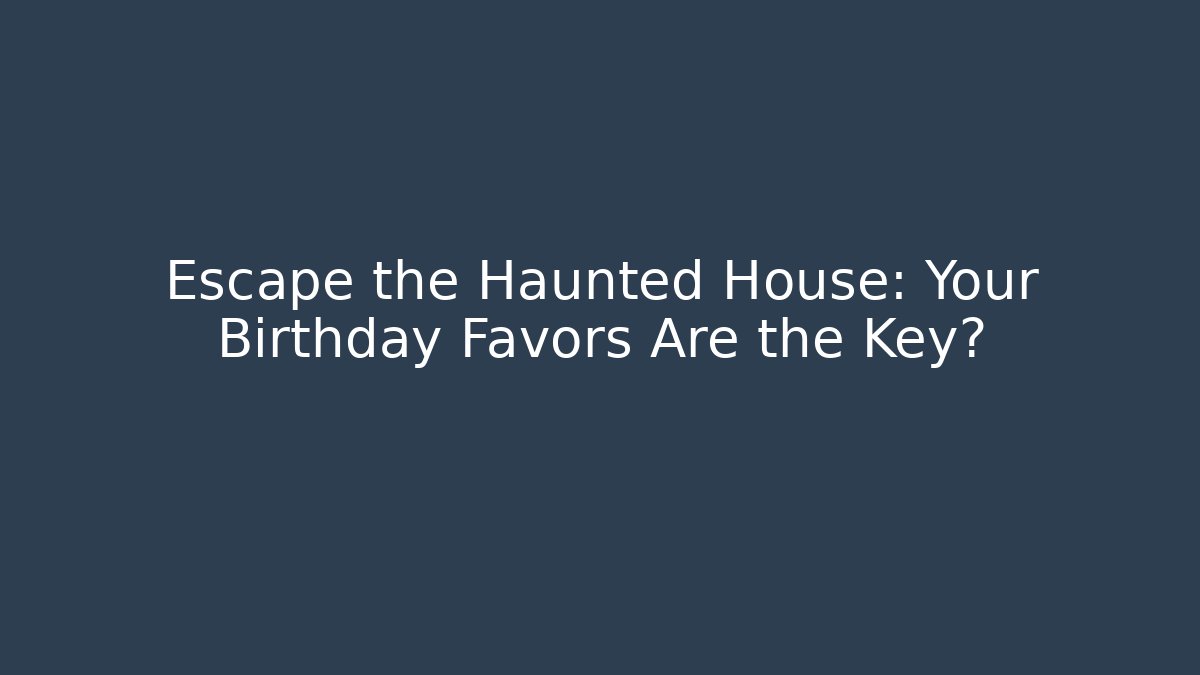 Escape the Haunted House: Your Birthday Favors Are the Key?