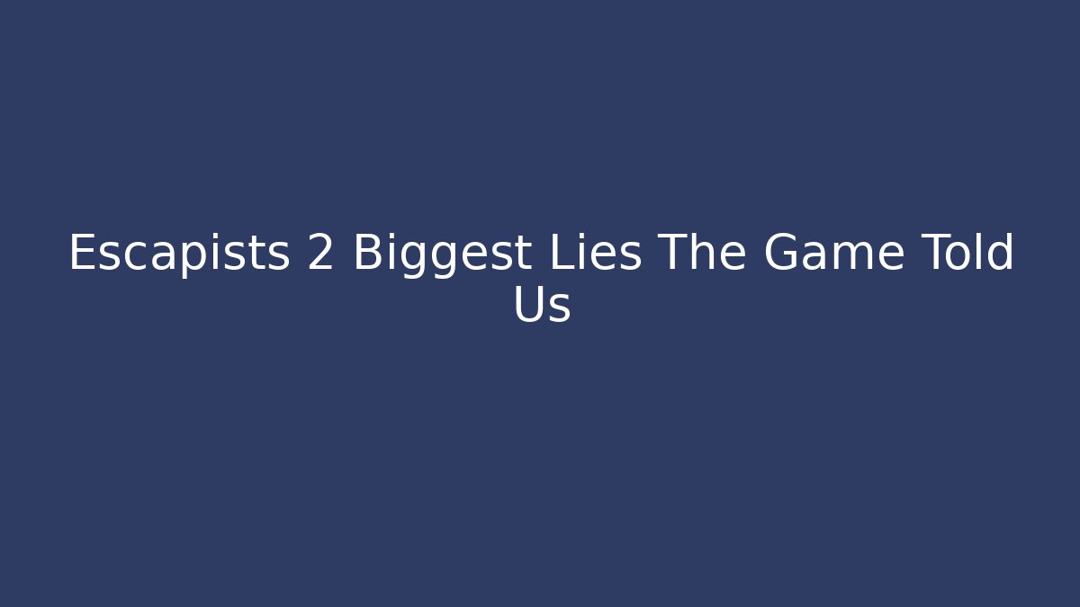 Escapists 2 Biggest Lies The Game Told Us - NADclinic