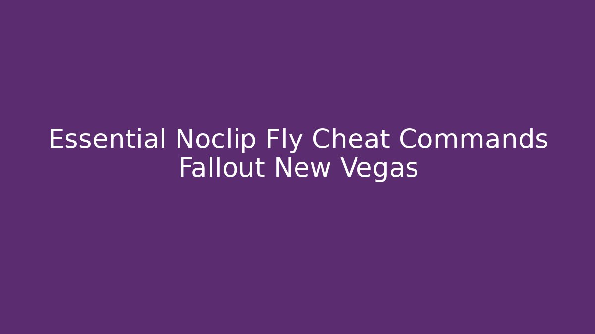 Essential Noclip Fly Cheat Commands Fallout New Vegas