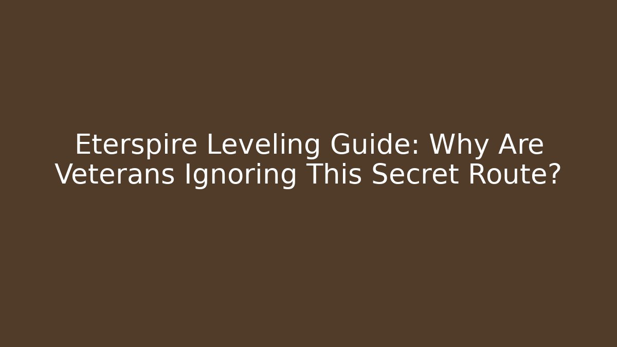 Eterspire Leveling Guide: Why Are Veterans Ignoring This Secret Route?