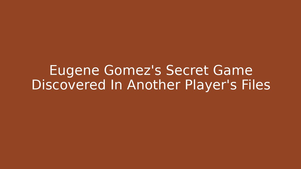 Eugene Gomez's Secret Game Discovered In Another Player's Files