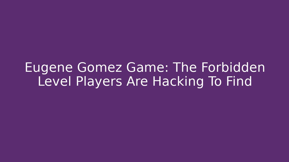 Eugene Gomez Game: The Forbidden Level Players Are Hacking To Find