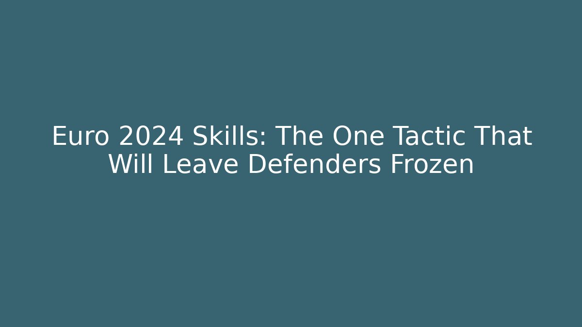 Euro 2024 Skills: The One Tactic That Will Leave Defenders Frozen
