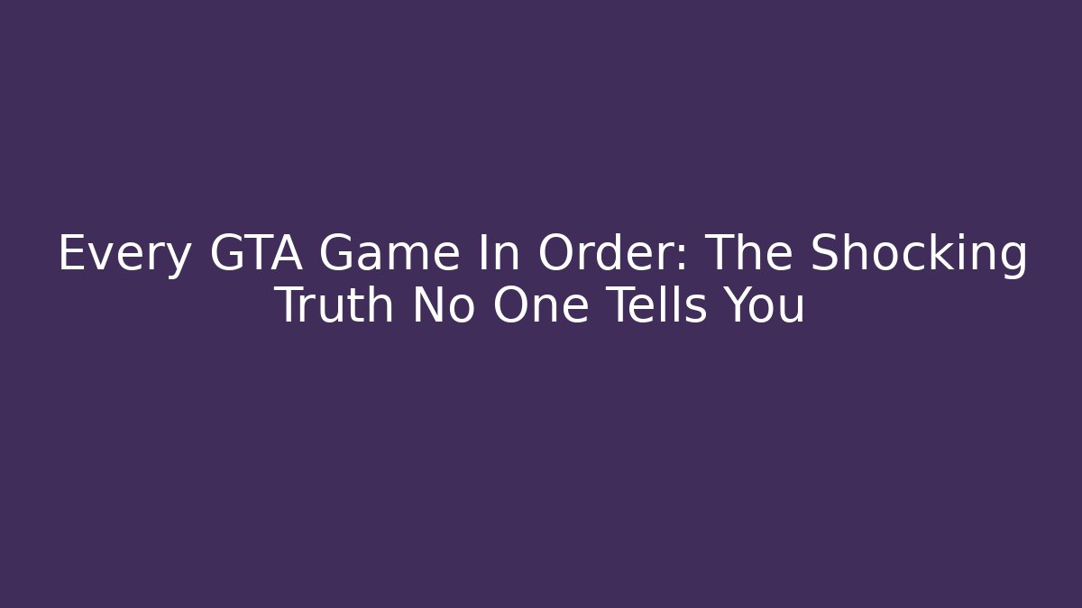 Every GTA Game In Order: The Shocking Truth No One Tells You