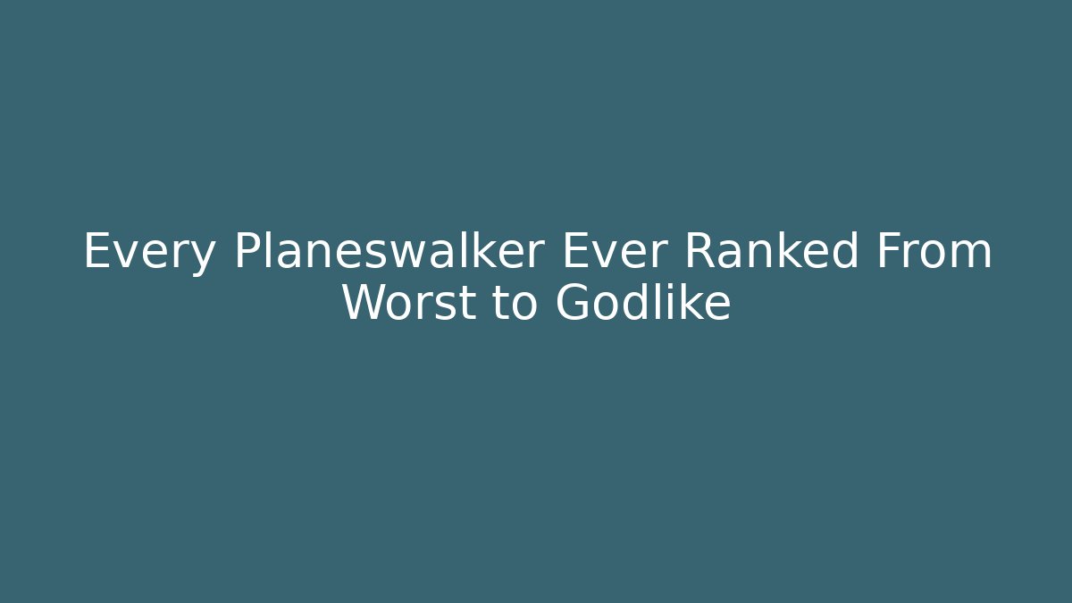 Every Planeswalker Ever Ranked From Worst to Godlike