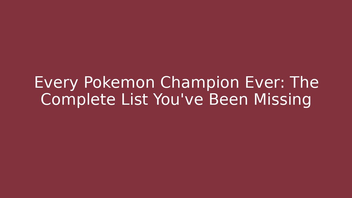 Every Pokemon Champion Ever: The Complete List You’ve Been Missing