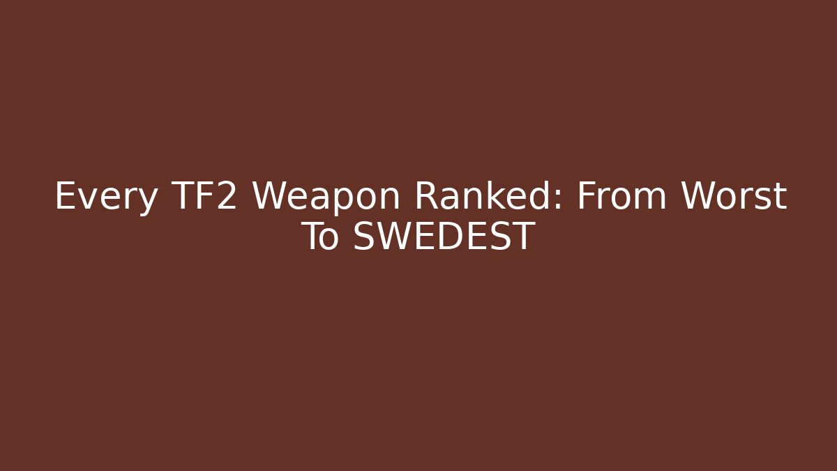 Every TF2 Weapon Ranked: From Worst To SWEDEST