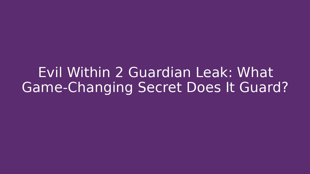 Evil Within 2 Guardian Leak: What Game-Changing Secret Does It Guard?