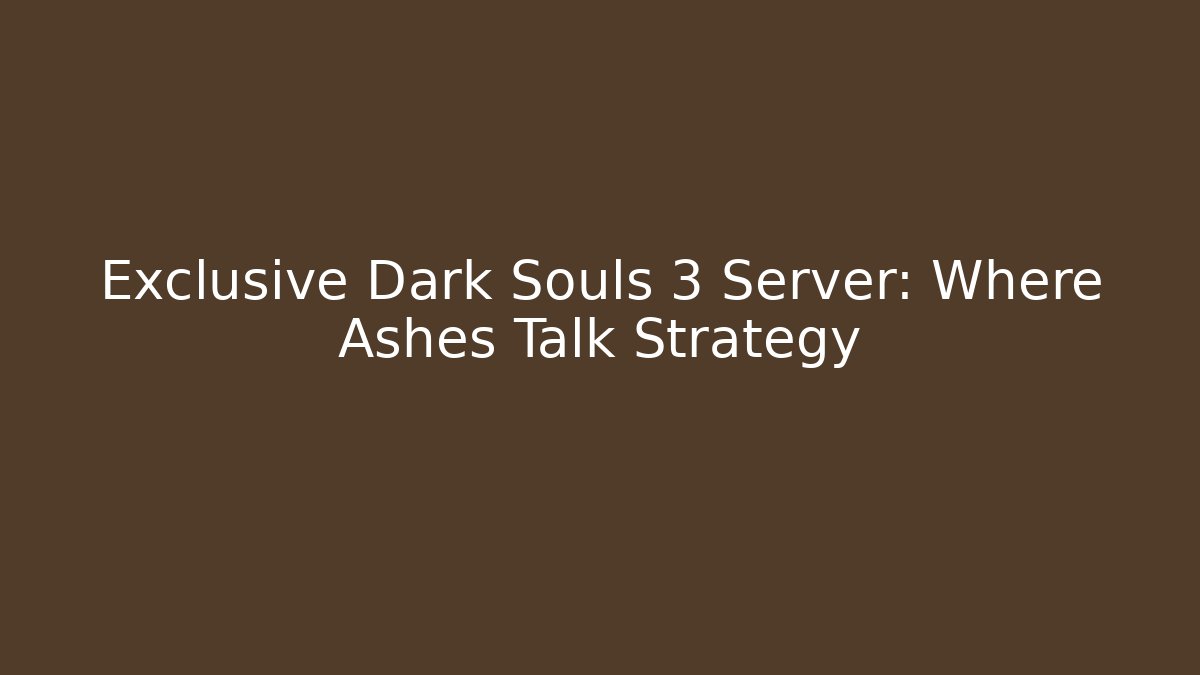 Exclusive Dark Souls 3 Server: Where Ashes Talk Strategy