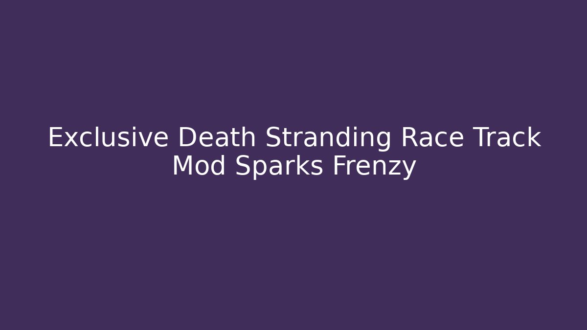 Exclusive Death Stranding Race Track Mod Sparks Frenzy