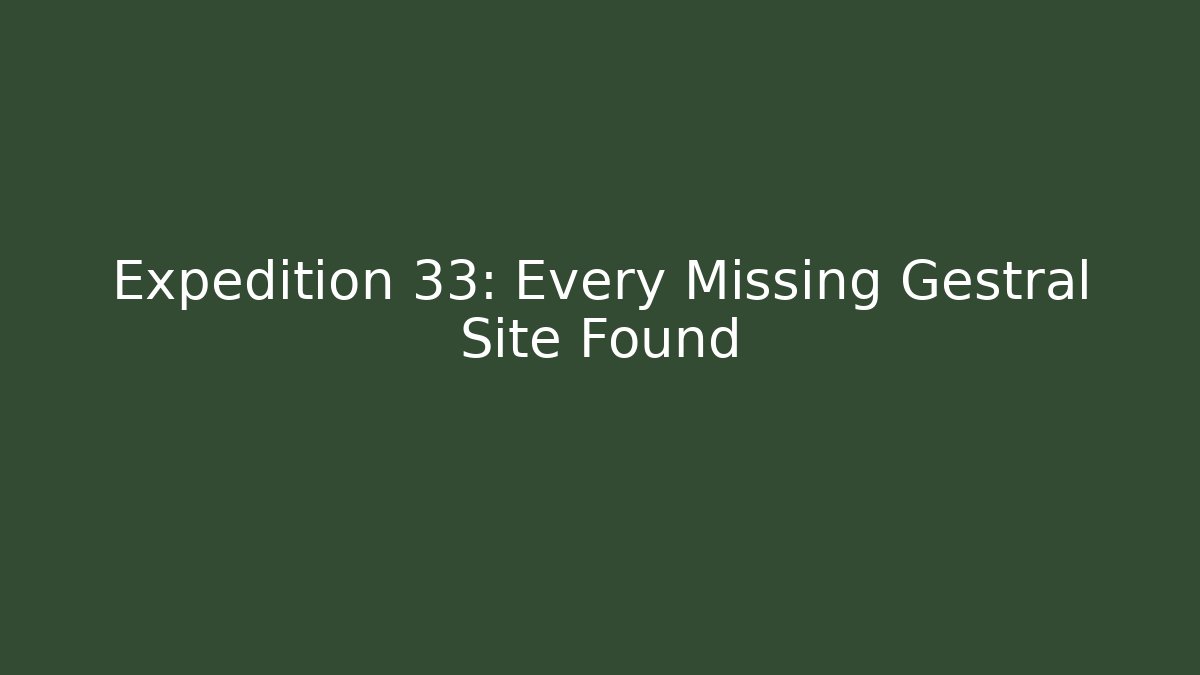 Expedition 33: Every Missing Gestral Site Found - NADclinic