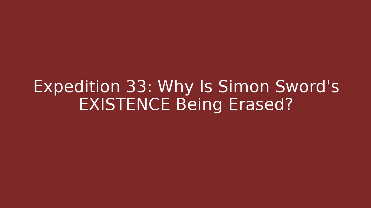 Expedition 33: Why Is Simon Sword's EXISTENCE Being Erased?