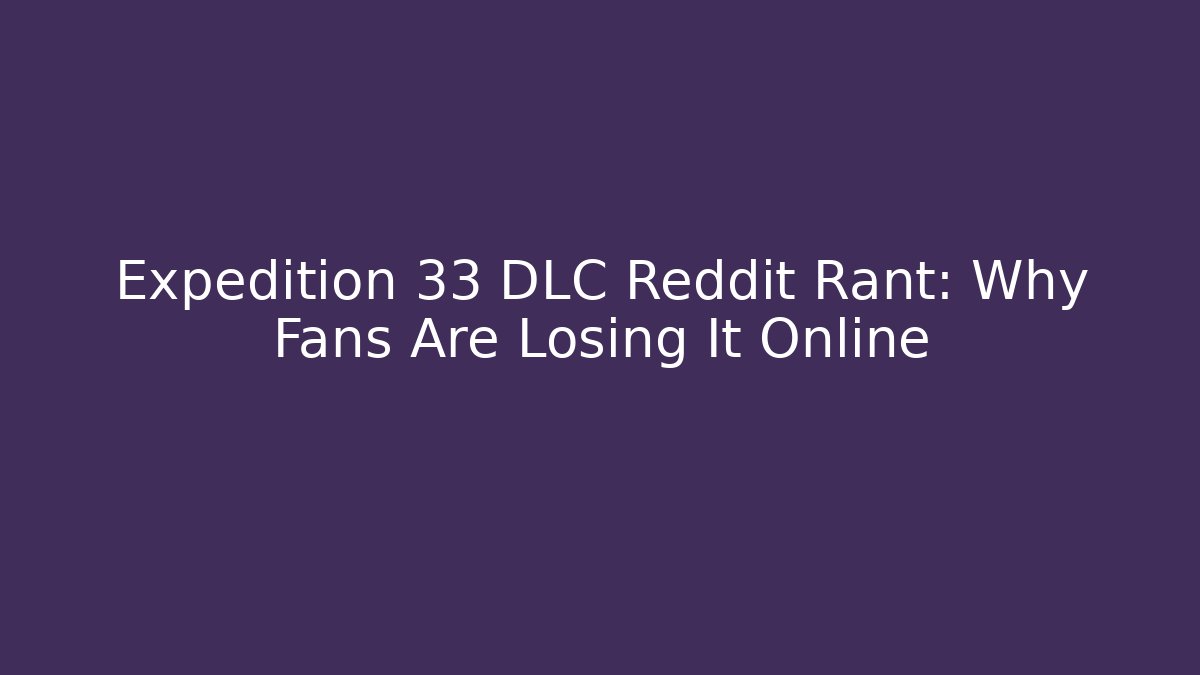 Expedition 33 DLC Reddit Rant: Why Fans Are Losing It Online