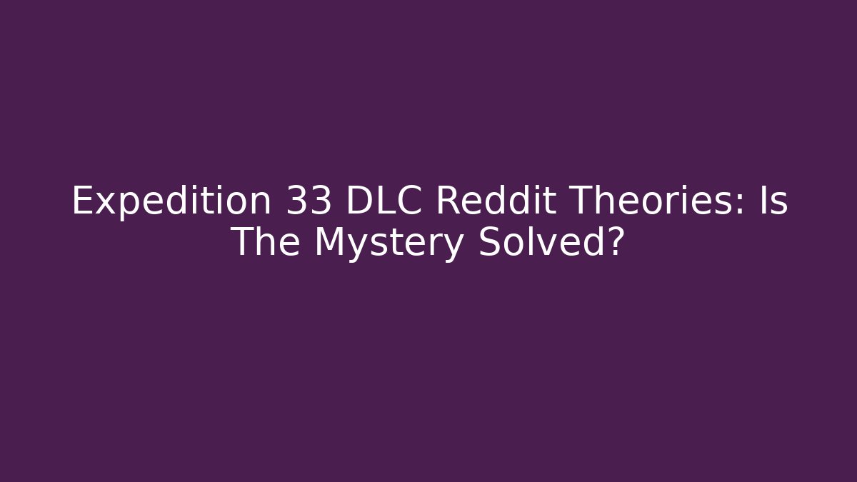 Expedition 33 DLC Reddit Theories: Is The Mystery Solved?
