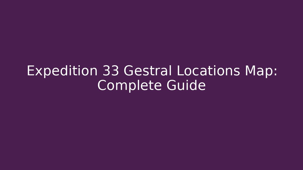 Expedition 33 Gestral Locations Map: Complete Guide - NADclinic