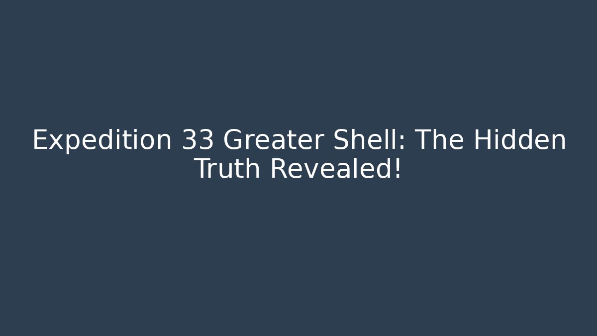 Expedition 33 Greater Shell: The Hidden Truth Revealed!