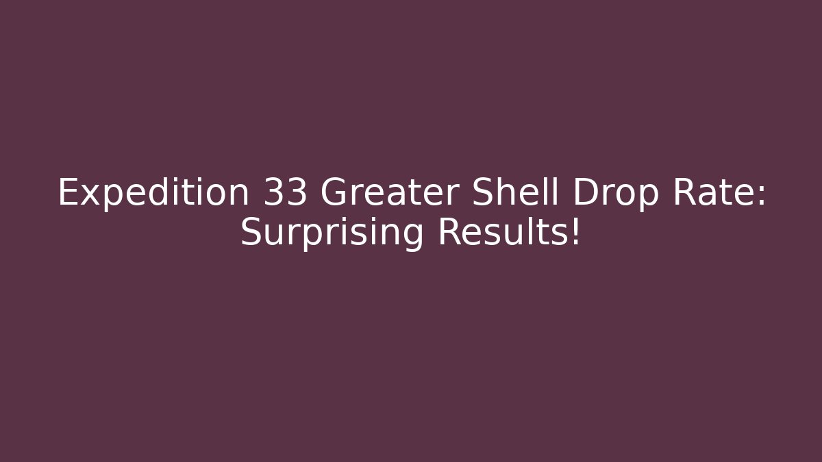 Expedition 33 Greater Shell Drop Rate: Surprising Results!