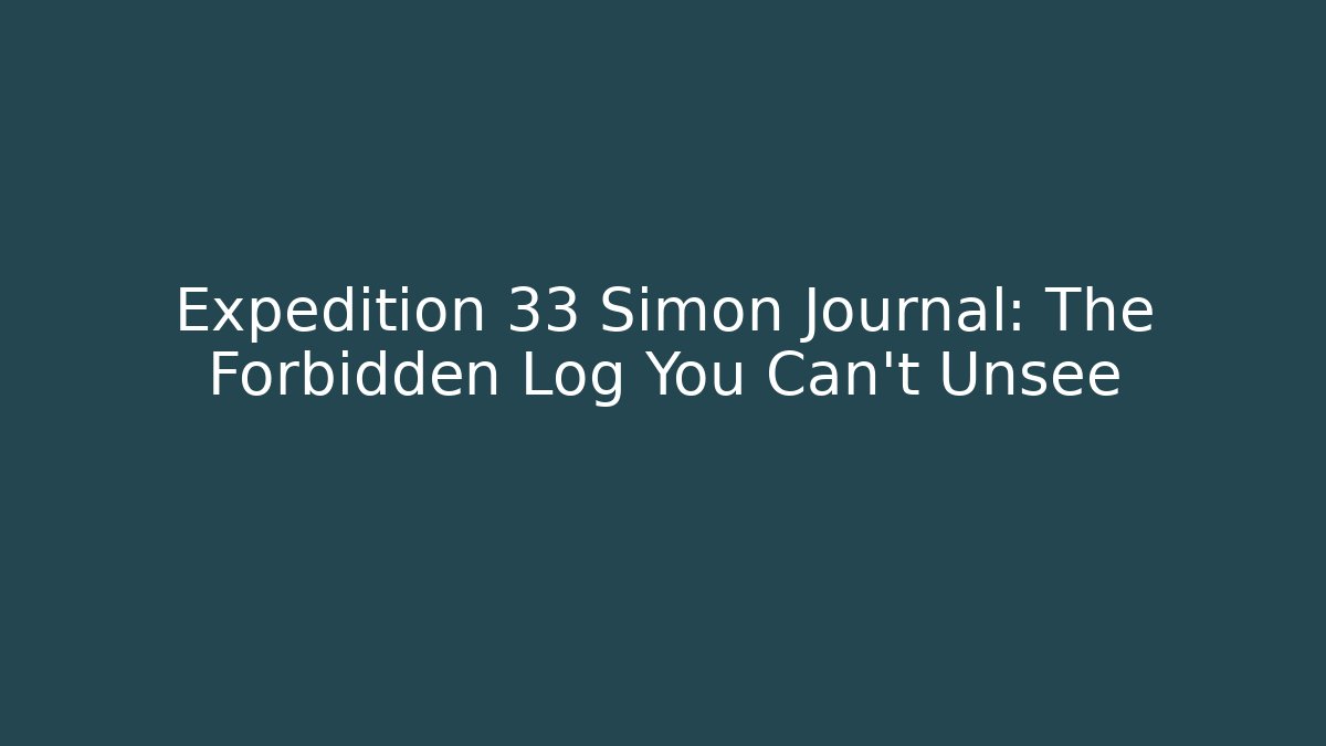 Expedition 33 Simon Journal: The Forbidden Log You Can't Unsee