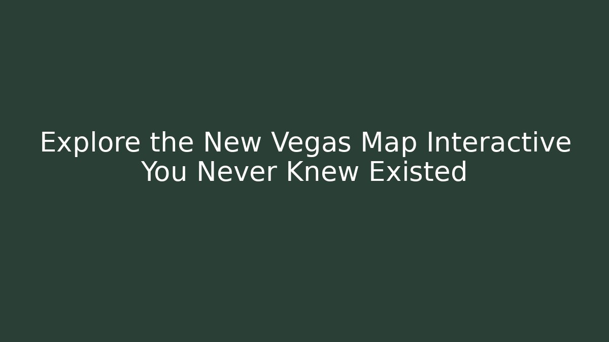 Explore the New Vegas Map Interactive You Never Knew Existed