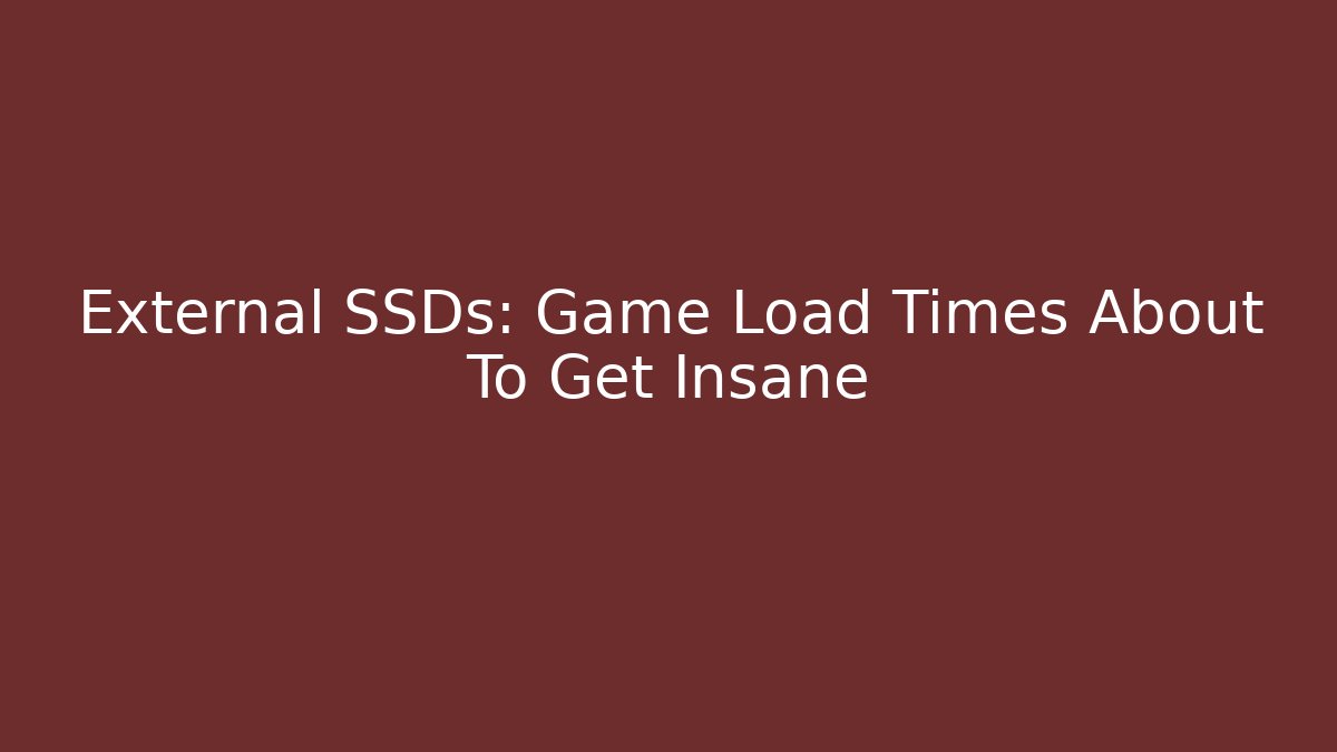External SSDs: Game Load Times About To Get Insane