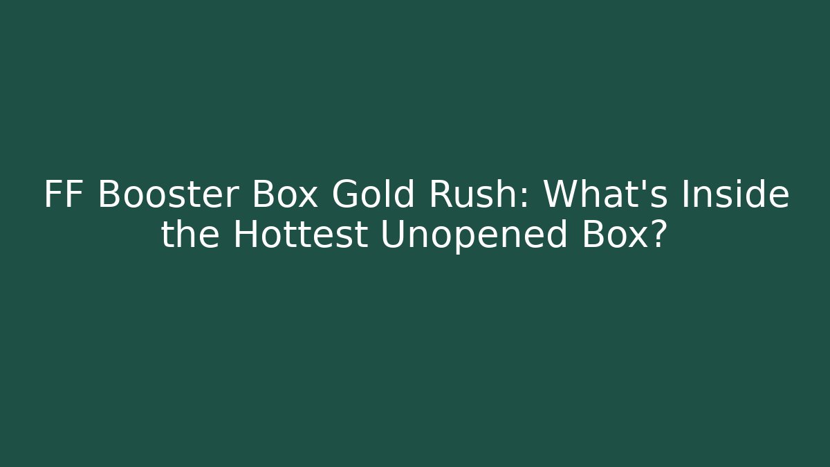 FF Booster Box Gold Rush: What’s Inside the Hottest Unopened Box? - NADclinic