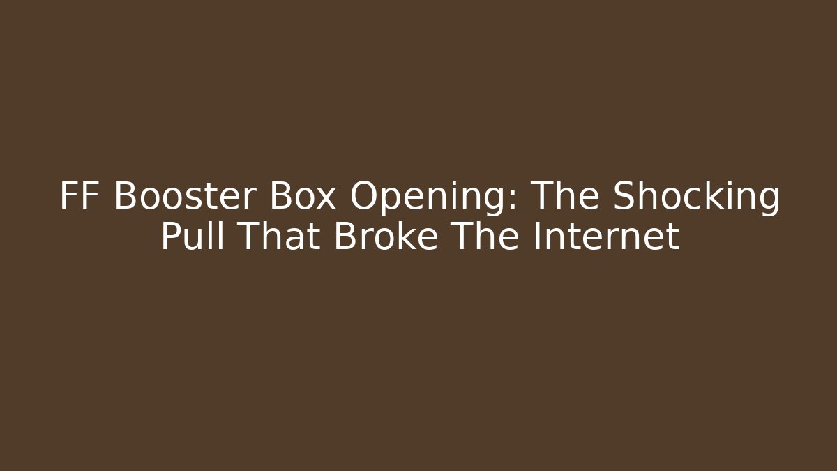 FF Booster Box Opening: The Shocking Pull That Broke The Internet