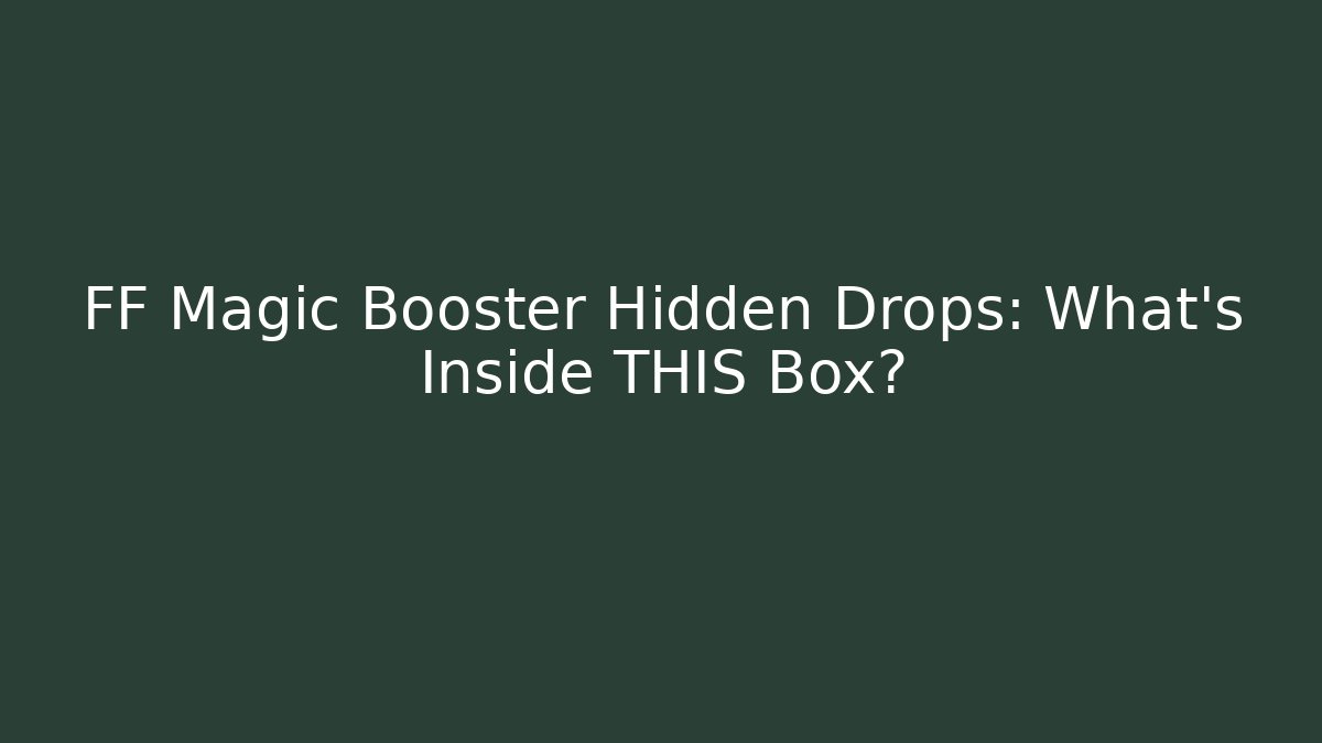 FF Magic Booster Hidden Drops: What's Inside THIS Box?