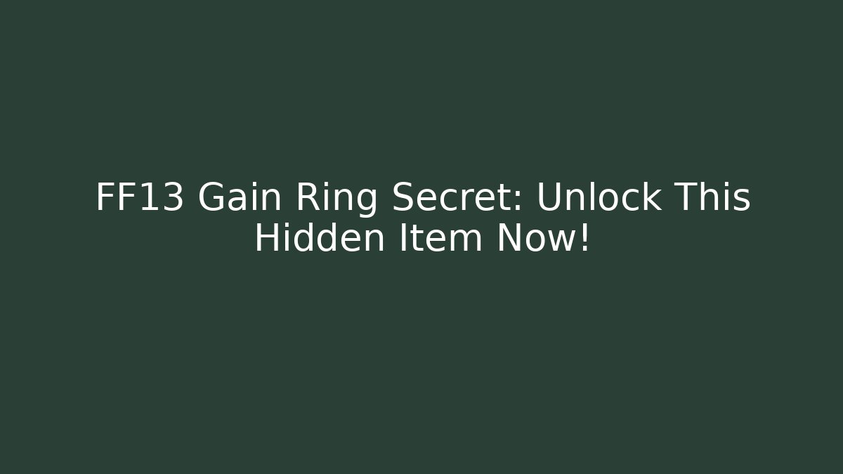 FF13 Gain Ring Secret: Unlock This Hidden Item Now! - NADclinic